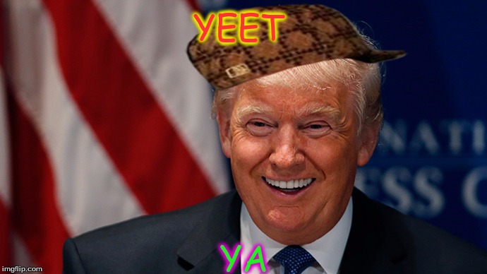 Laughing Donald Trump | YEET; YA | image tagged in laughing donald trump,scumbag | made w/ Imgflip meme maker