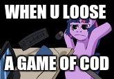 MLG Pony | WHEN U LOOSE; A GAME OF COD | image tagged in mlg pony | made w/ Imgflip meme maker