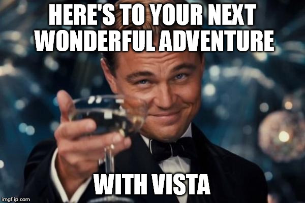 Leonardo Dicaprio Cheers Meme | HERE'S TO YOUR NEXT WONDERFUL ADVENTURE WITH VISTA | image tagged in memes,leonardo dicaprio cheers | made w/ Imgflip meme maker