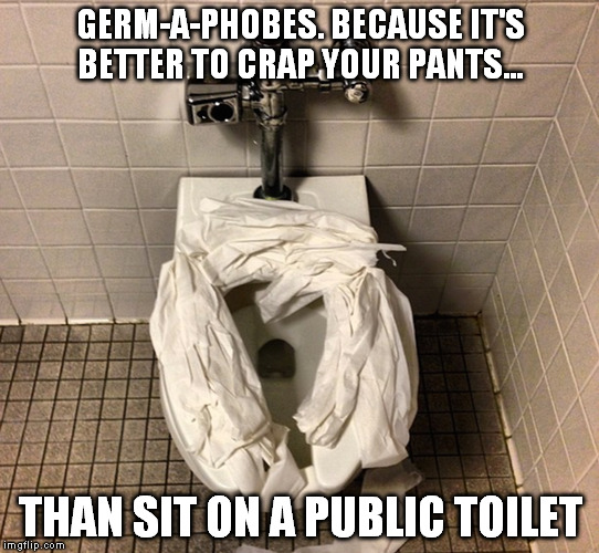 germaphobes | GERM-A-PHOBES. BECAUSE IT'S BETTER TO CRAP YOUR PANTS... THAN SIT ON A PUBLIC TOILET | image tagged in bathroom | made w/ Imgflip meme maker