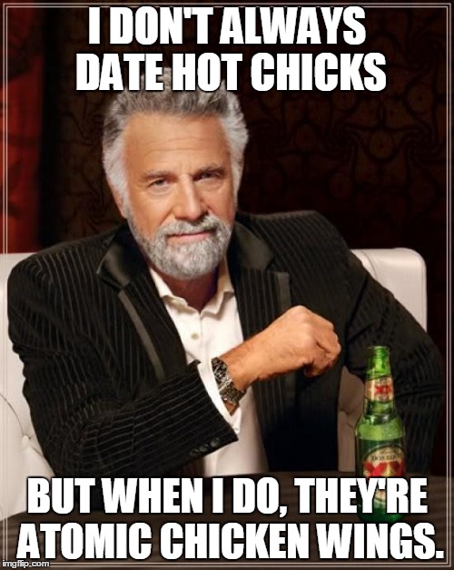 The Most Interesting Man In The World | I DON'T ALWAYS DATE HOT CHICKS; BUT WHEN I DO, THEY'RE ATOMIC CHICKEN WINGS. | image tagged in memes,the most interesting man in the world | made w/ Imgflip meme maker