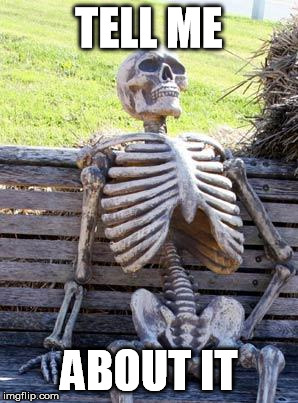 Waiting Skeleton Meme | TELL ME ABOUT IT | image tagged in memes,waiting skeleton | made w/ Imgflip meme maker
