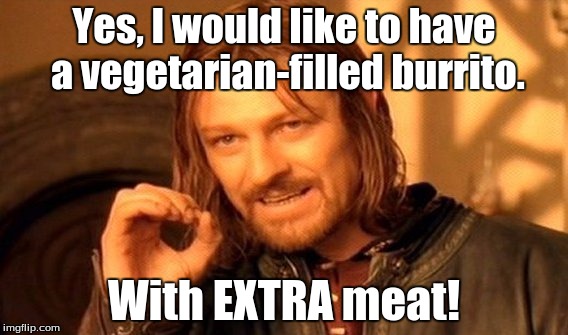 One Does Not Simply | Yes, I would like to have a vegetarian-filled burrito. With EXTRA meat! | image tagged in memes,one does not simply | made w/ Imgflip meme maker