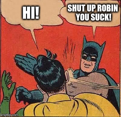 Robin SUCKS | HI! SHUT UP ROBIN YOU SUCK! | image tagged in memes,batman slapping robin | made w/ Imgflip meme maker