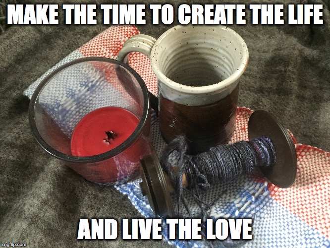 Manifesto | MAKE THE TIME TO CREATE THE LIFE; AND LIVE THE LOVE | image tagged in brene brown,daring greatly,handspun,yarn,weaving,coffee | made w/ Imgflip meme maker