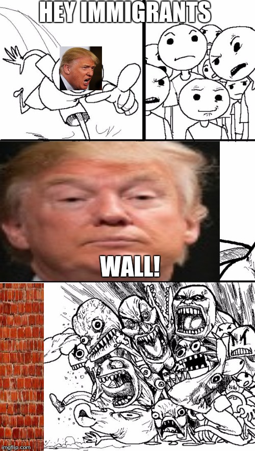 Hey Internet | HEY IMMIGRANTS; WALL! | image tagged in memes,hey internet | made w/ Imgflip meme maker
