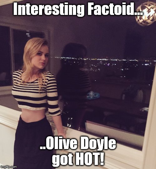 Interesting Factoid... ..Olive Doyle got HOT! | made w/ Imgflip meme maker
