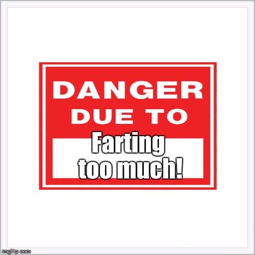 Farting too much! | image tagged in dangerous | made w/ Imgflip meme maker