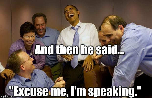 And then I said Obama | And then he said... "Excuse me, I'm speaking." | image tagged in memes,and then i said obama | made w/ Imgflip meme maker