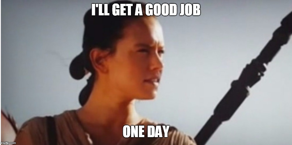 One Day Rey | I'LL GET A GOOD JOB; ONE DAY | image tagged in one day rey | made w/ Imgflip meme maker