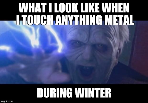 Darth Sidious unlimited power | WHAT I LOOK LIKE WHEN I TOUCH ANYTHING METAL; DURING WINTER | image tagged in darth sidious unlimited power | made w/ Imgflip meme maker