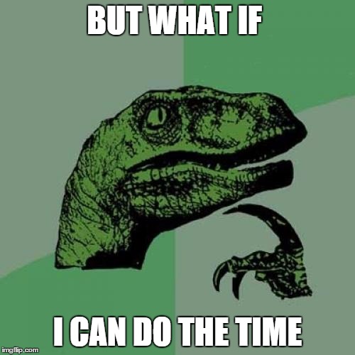 Philosoraptor | BUT WHAT IF; I CAN DO THE TIME | image tagged in memes,philosoraptor | made w/ Imgflip meme maker