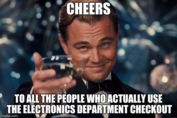 Leonardo Dicaprio Cheers Meme | CHEERS; TO ALL THE PEOPLE WHO ACTUALLY USE THE ELECTRONICS DEPARTMENT CHECKOUT | image tagged in memes,leonardo dicaprio cheers | made w/ Imgflip meme maker