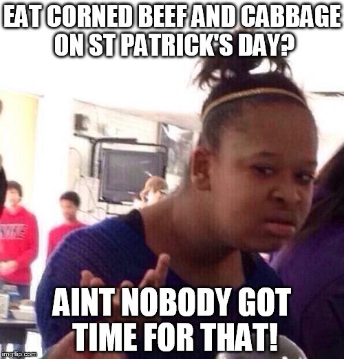 Black Girl Wat Meme | EAT CORNED BEEF AND CABBAGE ON ST PATRICK'S DAY? AINT NOBODY GOT TIME FOR THAT! | image tagged in memes,black girl wat | made w/ Imgflip meme maker