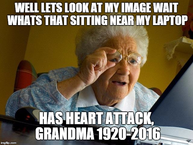 Grandma Finds The Internet | WELL LETS LOOK AT MY IMAGE WAIT WHATS THAT SITTING NEAR MY LAPTOP; HAS HEART ATTACK, GRANDMA 1920-2016 | image tagged in memes,grandma finds the internet | made w/ Imgflip meme maker