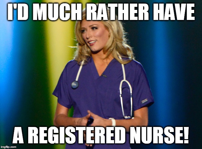 I'D MUCH RATHER HAVE A REGISTERED NURSE! | image tagged in miss co nurse | made w/ Imgflip meme maker