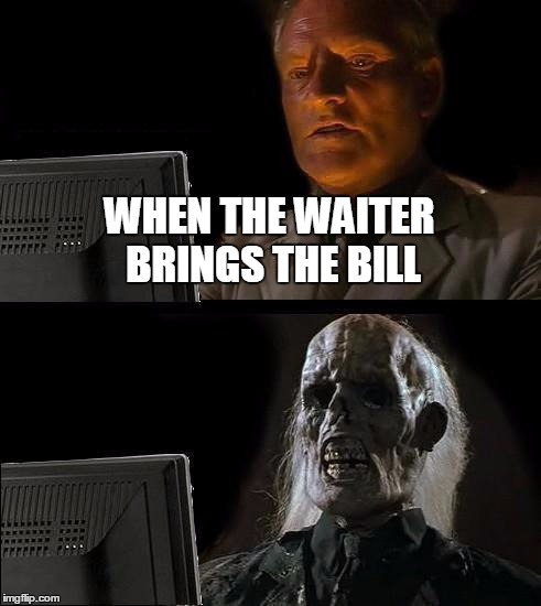 I'll Just Wait Here | WHEN THE WAITER BRINGS THE BILL | image tagged in memes,ill just wait here | made w/ Imgflip meme maker