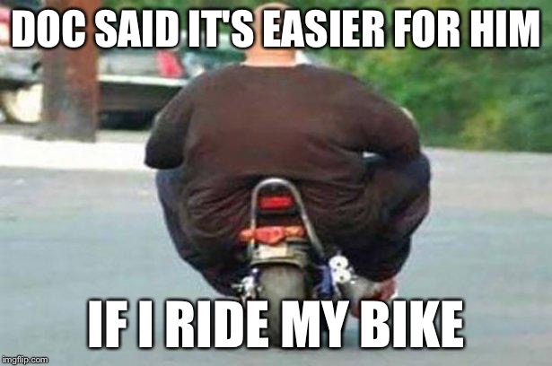 DOC SAID IT'S EASIER FOR HIM IF I RIDE MY BIKE | made w/ Imgflip meme maker