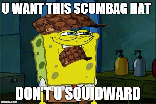 Don't You Squidward | U WANT THIS SCUMBAG HAT; DON'T U SQUIDWARD | image tagged in memes,dont you squidward,scumbag | made w/ Imgflip meme maker