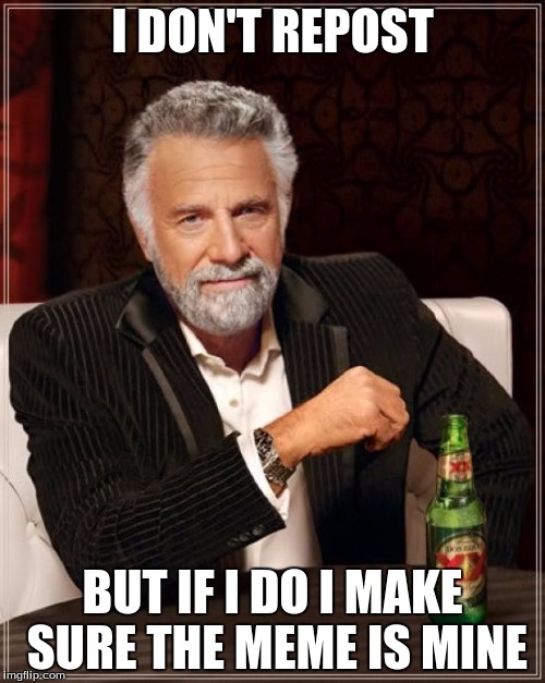 The Most Interesting Man In The World Meme | I DON'T REPOST; BUT IF I DO I MAKE SURE THE MEME IS MINE | image tagged in memes,the most interesting man in the world | made w/ Imgflip meme maker