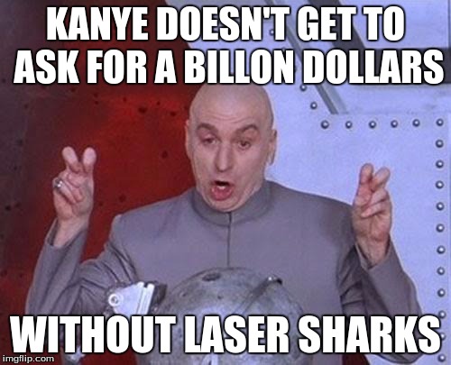 Dr Evil Laser | KANYE DOESN'T GET TO ASK FOR A BILLON DOLLARS; WITHOUT LASER SHARKS | image tagged in memes,dr evil laser | made w/ Imgflip meme maker