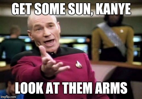 Picard Wtf Meme | GET SOME SUN, KANYE LOOK AT THEM ARMS | image tagged in memes,picard wtf | made w/ Imgflip meme maker