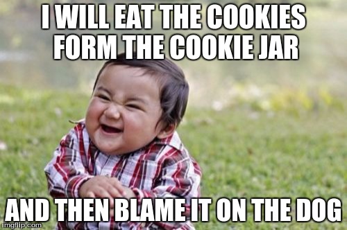 Evil Toddler | I WILL EAT THE COOKIES FORM THE COOKIE JAR; AND THEN BLAME IT ON THE DOG | image tagged in memes,evil toddler | made w/ Imgflip meme maker