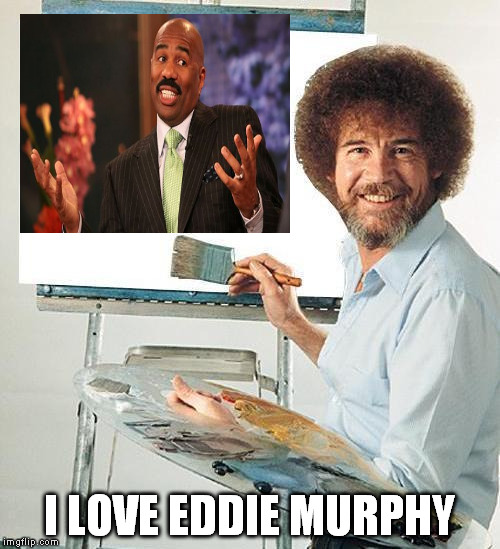 we'll just put a little comedian over here | I LOVE EDDIE MURPHY | image tagged in bob ross troll | made w/ Imgflip meme maker