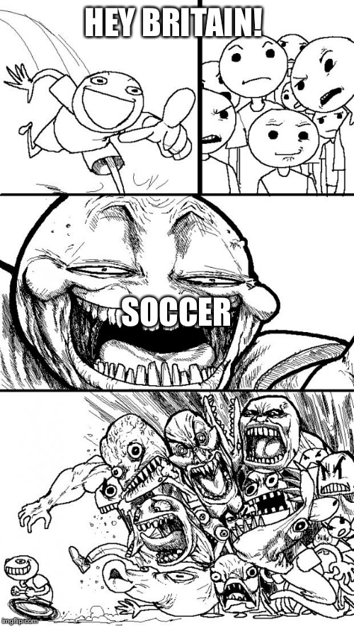 Hey Internet | HEY BRITAIN! SOCCER | image tagged in memes,hey internet | made w/ Imgflip meme maker