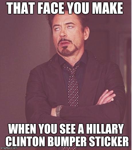 Hillary Clinton | THAT FACE YOU MAKE; WHEN YOU SEE A HILLARY CLINTON BUMPER STICKER | image tagged in memes,face you make robert downey jr,hillary clinton,politics | made w/ Imgflip meme maker