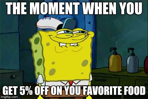 Don't You Squidward | THE MOMENT WHEN YOU; GET 5% OFF ON YOU FAVORITE FOOD | image tagged in memes,dont you squidward | made w/ Imgflip meme maker