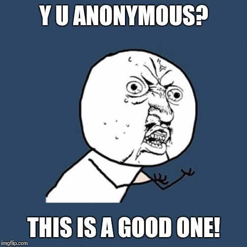 Y U No Meme | Y U ANONYMOUS? THIS IS A GOOD ONE! | image tagged in memes,y u no | made w/ Imgflip meme maker