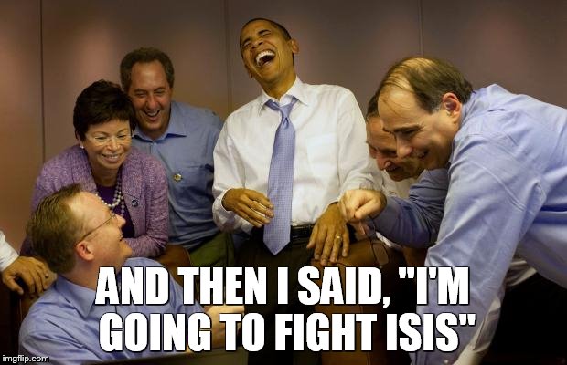 Obama fighting Isis |  AND THEN I SAID, "I'M GOING TO FIGHT ISIS" | image tagged in memes,and then i said obama | made w/ Imgflip meme maker
