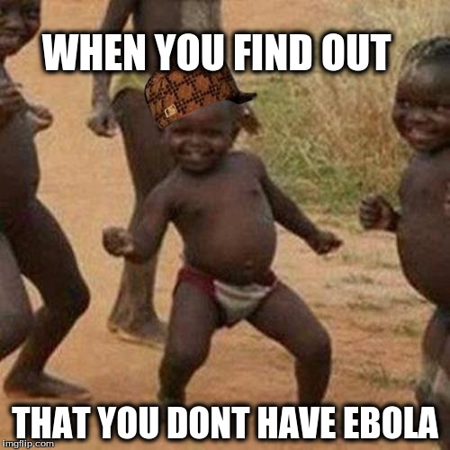 Third World Success Kid | WHEN YOU FIND OUT; THAT YOU DONT HAVE EBOLA | image tagged in memes,third world success kid,scumbag | made w/ Imgflip meme maker