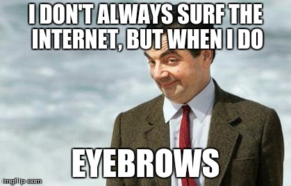 Mr. Bean Eyebrows | I DON'T ALWAYS SURF THE INTERNET, BUT WHEN I DO; EYEBROWS | image tagged in mr bean eyebrows | made w/ Imgflip meme maker