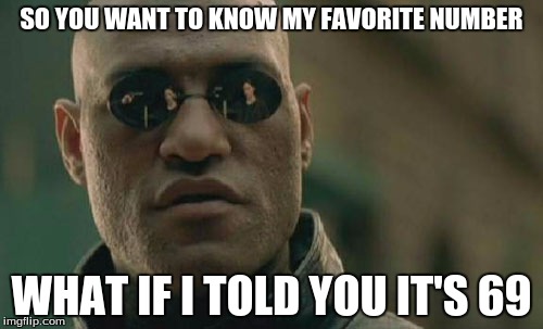 Matrix Morpheus | SO YOU WANT TO KNOW MY FAVORITE NUMBER; WHAT IF I TOLD YOU IT'S 69 | image tagged in memes,matrix morpheus | made w/ Imgflip meme maker