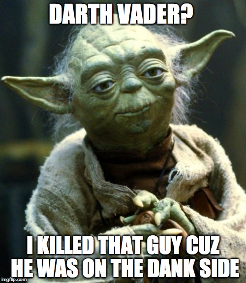 The Dark Side, I mean Dank Side | DARTH VADER? I KILLED THAT GUY CUZ HE WAS ON THE DANK SIDE | image tagged in memes,star wars yoda | made w/ Imgflip meme maker