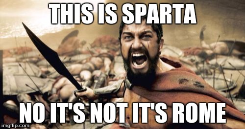 Sparta Leonidas Meme | THIS IS SPARTA; NO IT'S NOT IT'S ROME | image tagged in memes,sparta leonidas | made w/ Imgflip meme maker