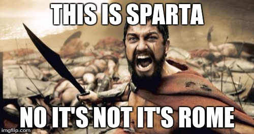 Sparta Leonidas | THIS IS SPARTA; NO IT'S NOT IT'S ROME | image tagged in memes,sparta leonidas | made w/ Imgflip meme maker