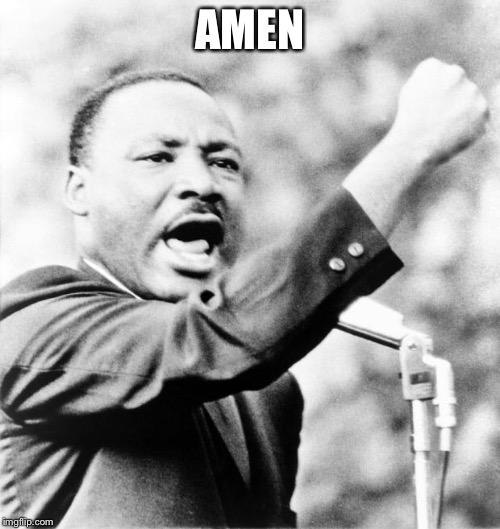 Martin Luther King Jr. | AMEN | image tagged in martin luther king jr | made w/ Imgflip meme maker