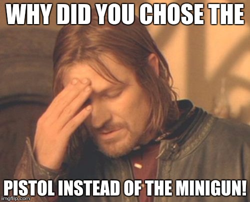 Frustrated Boromir | WHY DID YOU CHOSE THE; PISTOL INSTEAD OF THE MINIGUN! | image tagged in memes,frustrated boromir | made w/ Imgflip meme maker