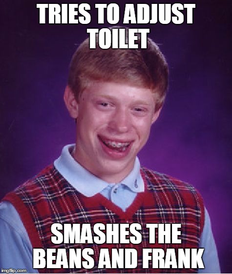 Bad Luck Brian Meme | TRIES TO ADJUST TOILET; SMASHES THE BEANS AND FRANK | image tagged in memes,bad luck brian | made w/ Imgflip meme maker