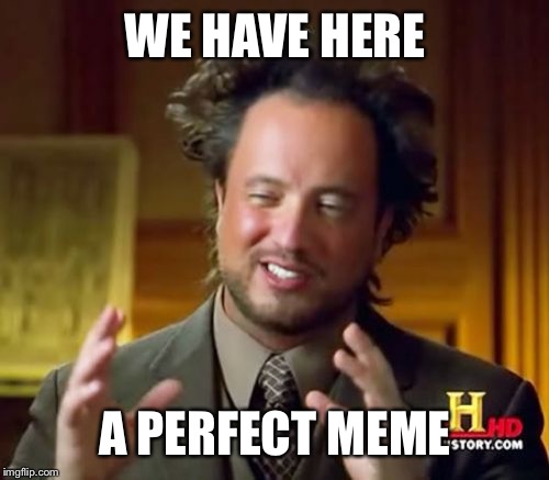 Ancient Aliens Meme | WE HAVE HERE A PERFECT MEME | image tagged in memes,ancient aliens | made w/ Imgflip meme maker