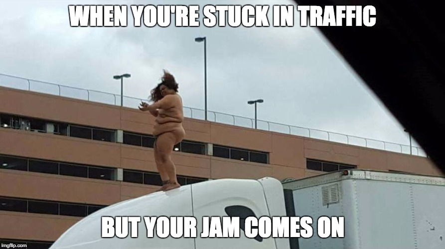 WHEN YOU'RE STUCK IN TRAFFIC; BUT YOUR JAM COMES ON | image tagged in traffic,AdviceAnimals | made w/ Imgflip meme maker