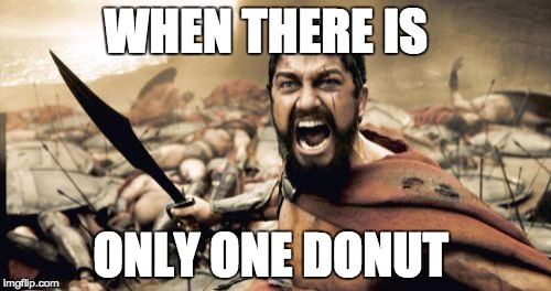 Sparta Leonidas Meme | WHEN THERE IS; ONLY ONE DONUT | image tagged in memes,sparta leonidas | made w/ Imgflip meme maker