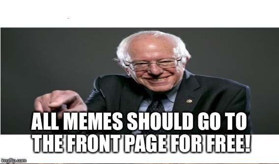 ALL MEMES SHOULD GO TO THE FRONT PAGE FOR FREE! | made w/ Imgflip meme maker