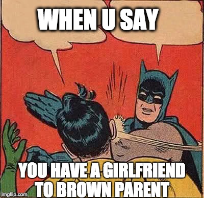 Batman Slapping Robin Meme |  WHEN U SAY; YOU HAVE A GIRLFRIEND TO BROWN PARENT | image tagged in memes,batman slapping robin | made w/ Imgflip meme maker