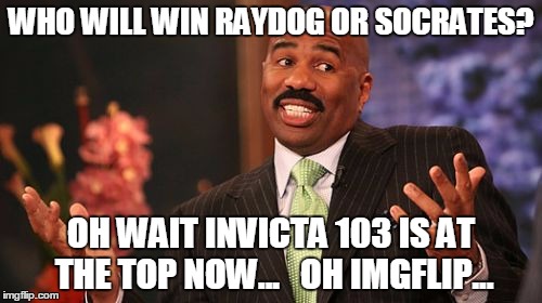 WHO WILL WIN RAYDOG OR SOCRATES? OH WAIT INVICTA 103 IS AT THE TOP NOW...   OH IMGFLIP... | image tagged in memes,steve harvey | made w/ Imgflip meme maker
