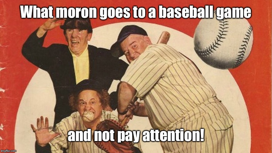 What moron goes to a baseball game and not pay attention! | made w/ Imgflip meme maker