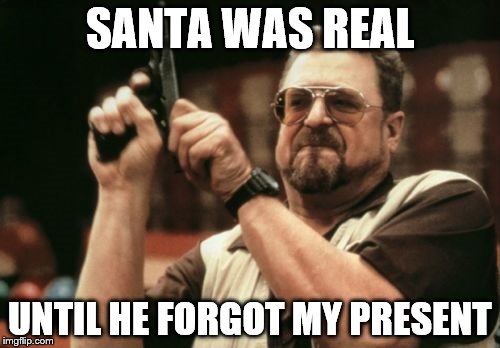 Am I The Only One Around Here | SANTA WAS REAL; UNTIL HE FORGOT MY PRESENT | image tagged in memes,am i the only one around here | made w/ Imgflip meme maker